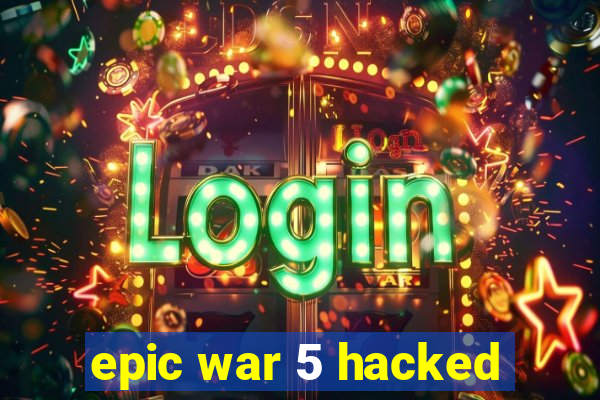 epic war 5 hacked